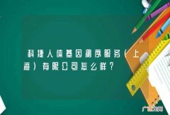 上海 科捷人体基因测序服务有限公司怎么样？