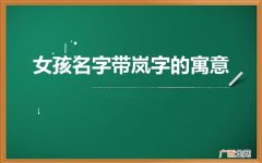 岚在名字中的寓意带岚字女孩取名 女孩名字带岚字的寓意